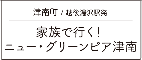 津南町 / 越後湯沢駅発 家族で行く！ニュー・グリーンピア津南