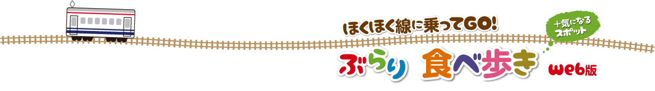 ほくほく線に乗ってGO!ぶらり食べ歩き web版